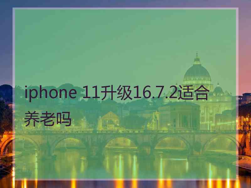 iphone 11升级16.7.2适合养老吗