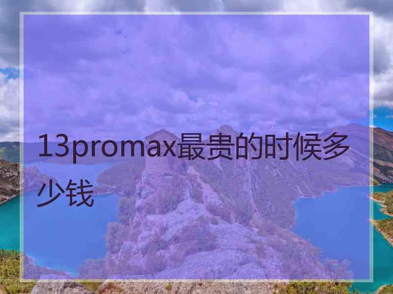 13promax最贵的时候多少钱