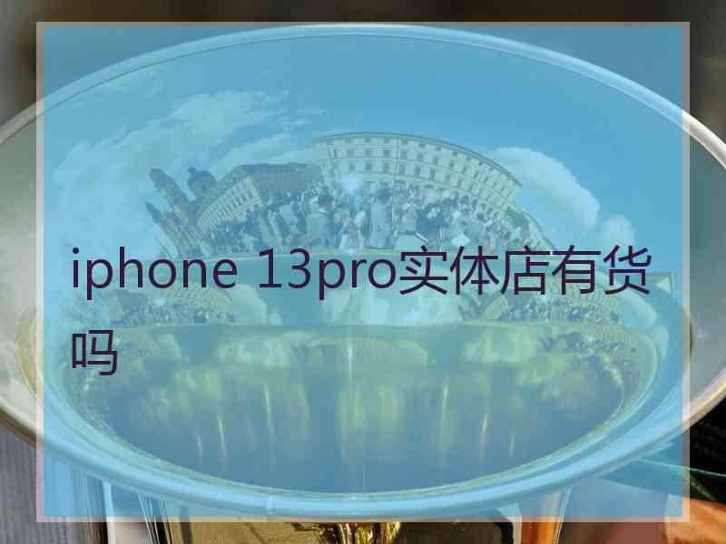 iphone 13pro实体店有货吗