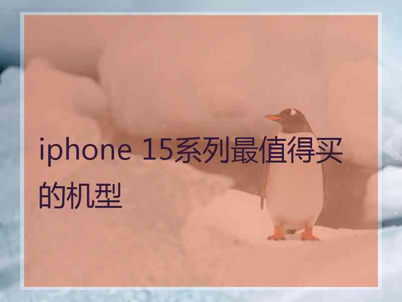 iphone 15系列最值得买的机型