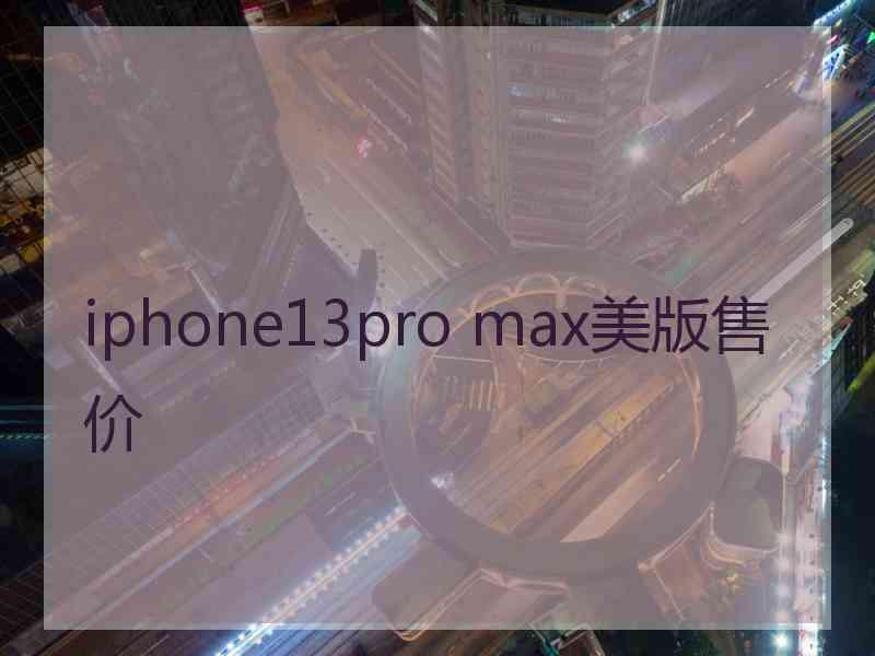 iphone13pro max美版售价