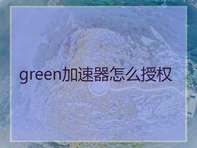 green加速器怎么授权