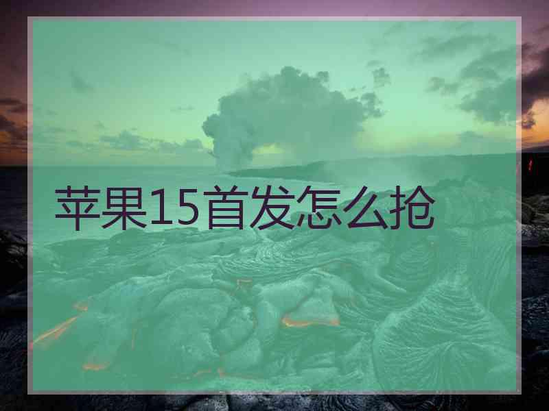 苹果15首发怎么抢