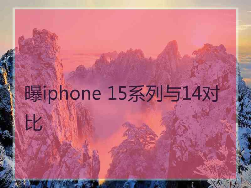 曝iphone 15系列与14对比