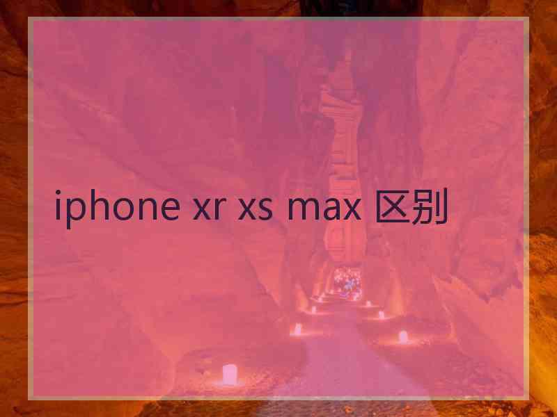 iphone xr xs max 区别