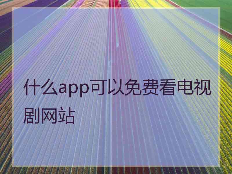 什么app可以免费看电视剧网站