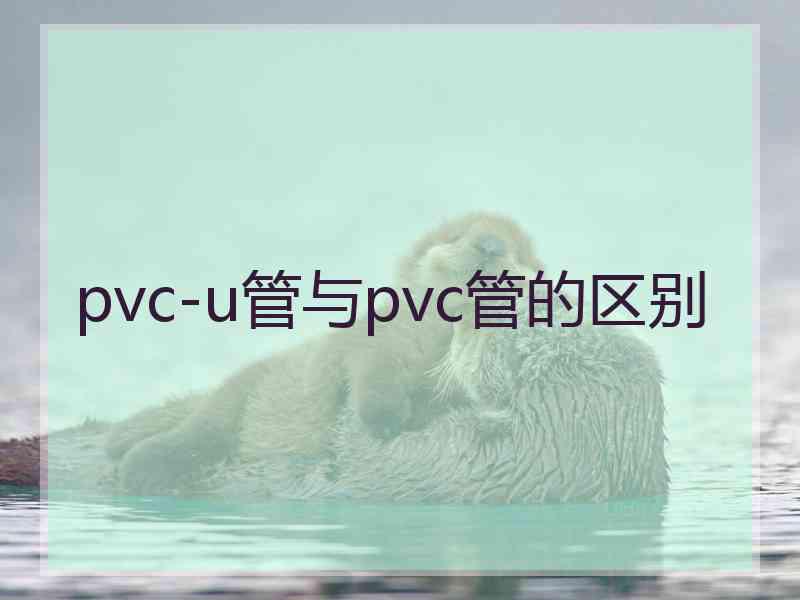 pvc-u管与pvc管的区别