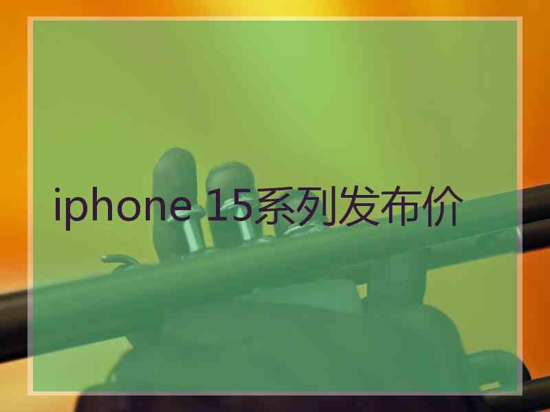 iphone 15系列发布价