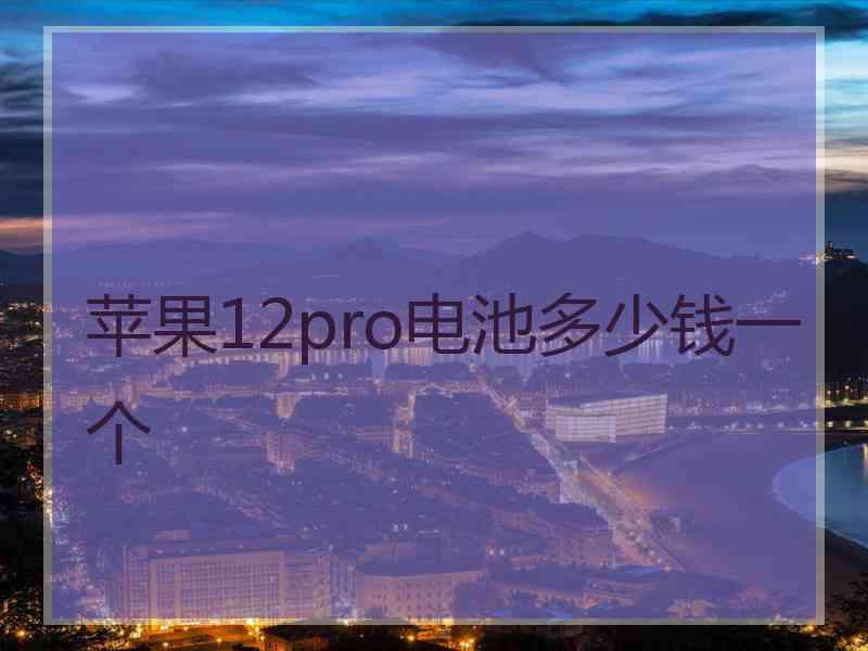 苹果12pro电池多少钱一个