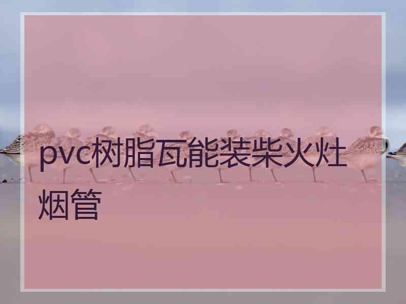 pvc树脂瓦能装柴火灶烟管