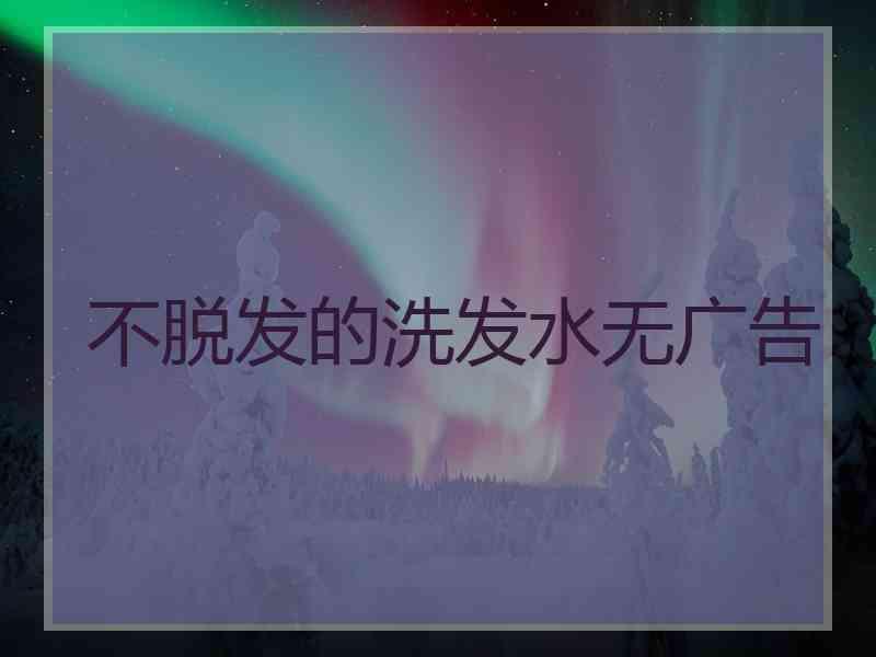 不脱发的洗发水无广告