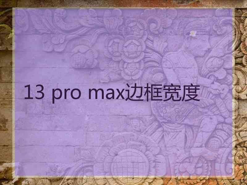 13 pro max边框宽度