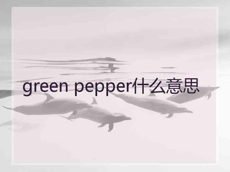 green pepper什么意思