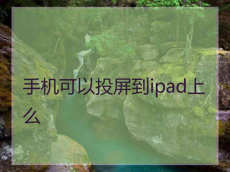 手机可以投屏到ipad上么