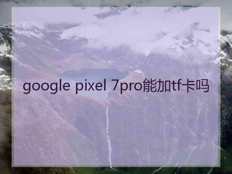 google pixel 7pro能加tf卡吗