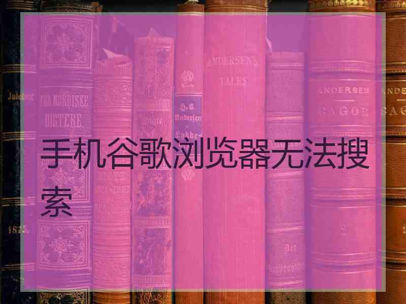 手机谷歌浏览器无法搜索