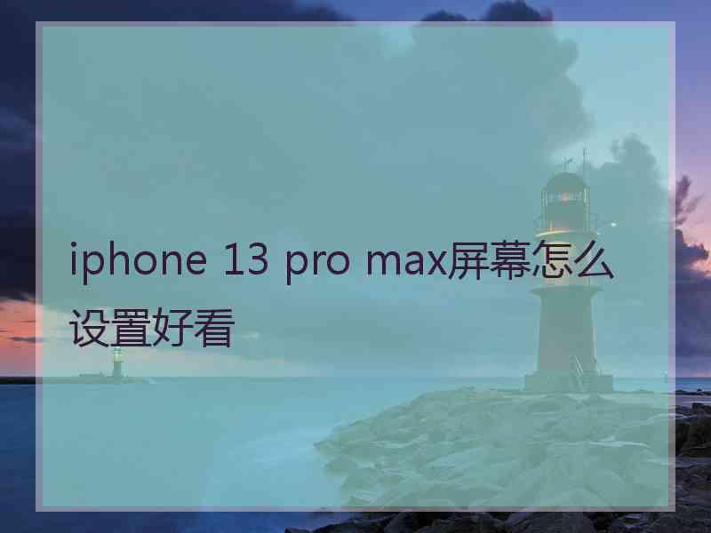 iphone 13 pro max屏幕怎么设置好看