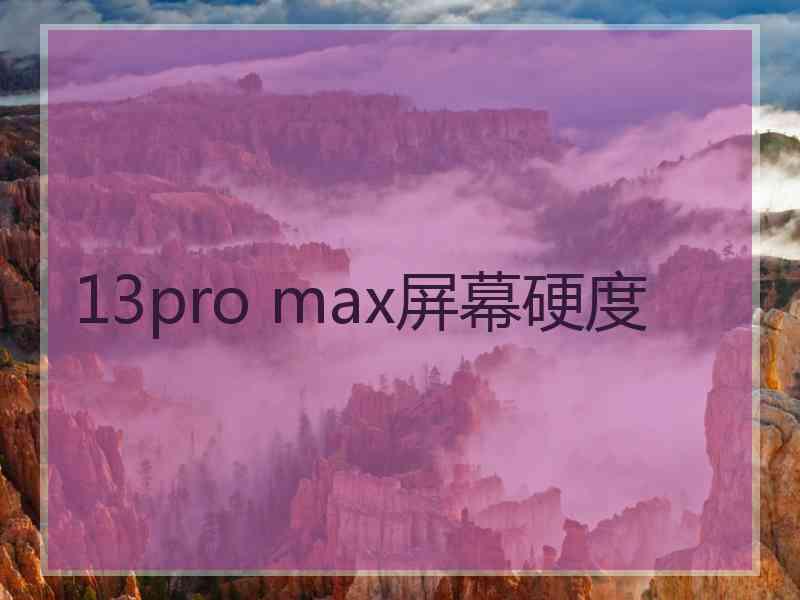 13pro max屏幕硬度