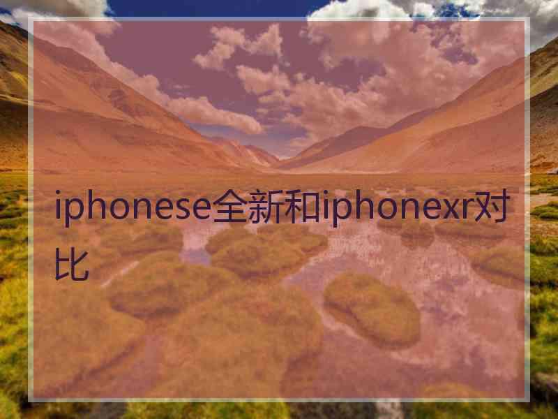 iphonese全新和iphonexr对比