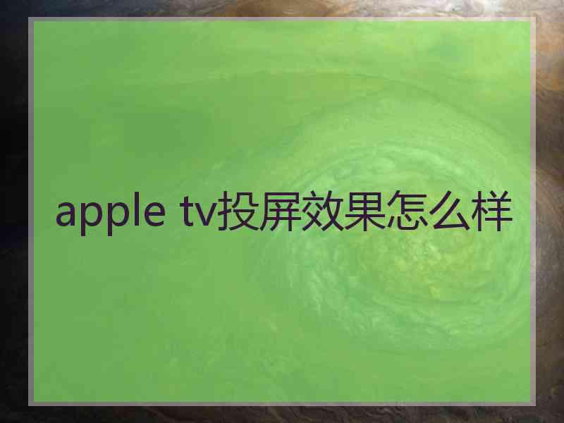 apple tv投屏效果怎么样