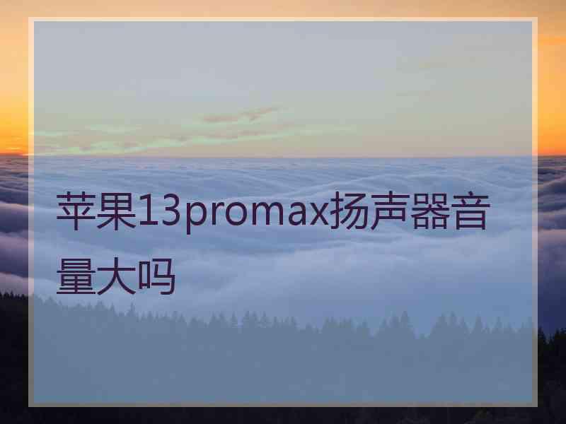 苹果13promax扬声器音量大吗