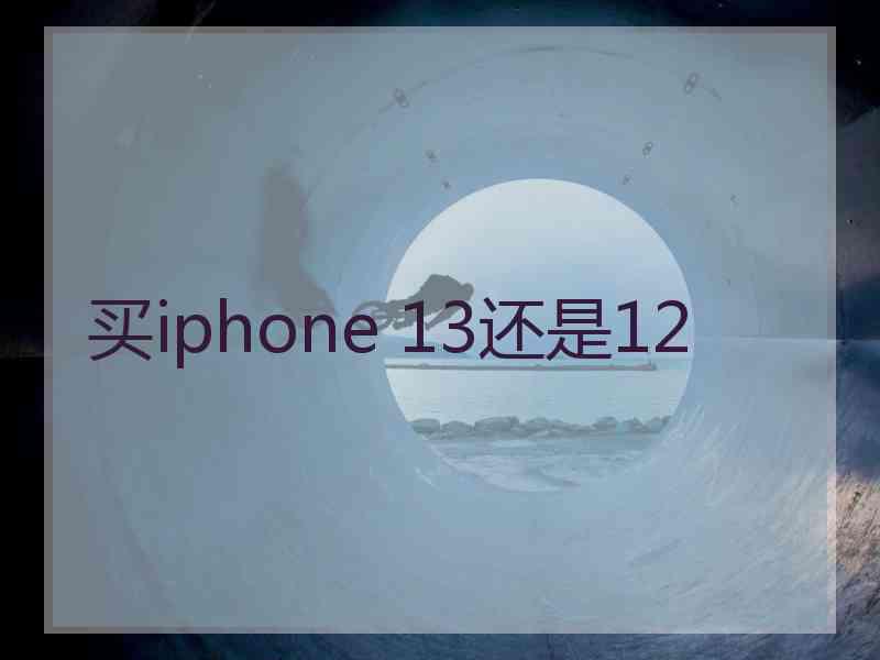 买iphone 13还是12