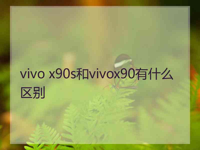 vivo x90s和vivox90有什么区别