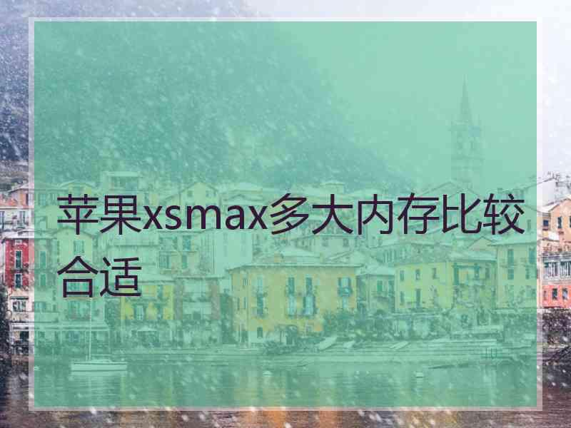 苹果xsmax多大内存比较合适