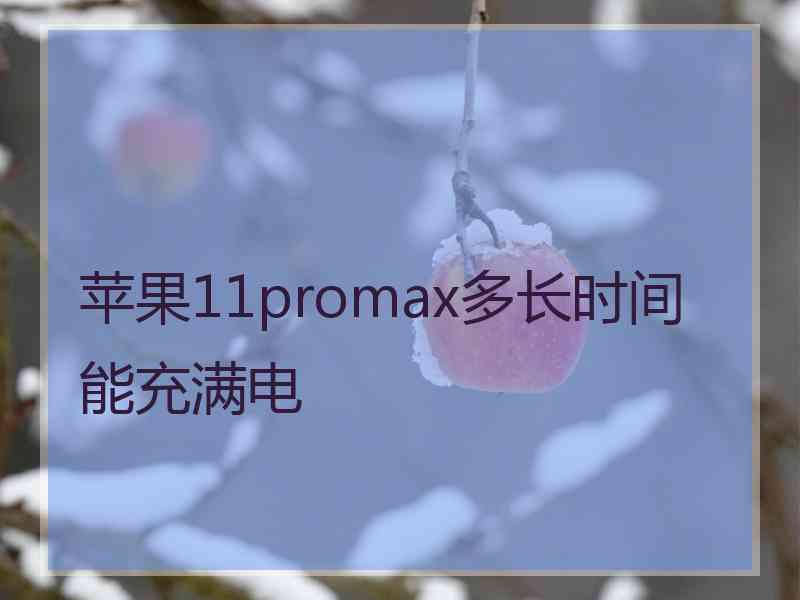 苹果11promax多长时间能充满电