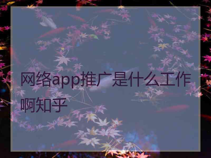 网络app推广是什么工作啊知乎