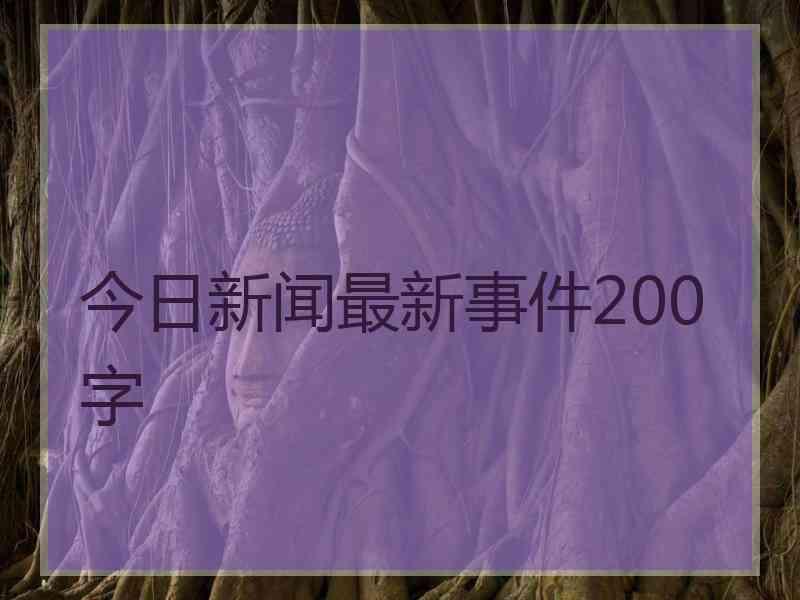 今日新闻最新事件200字