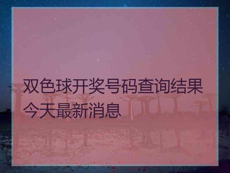 双色球开奖号码查询结果今天最新消息