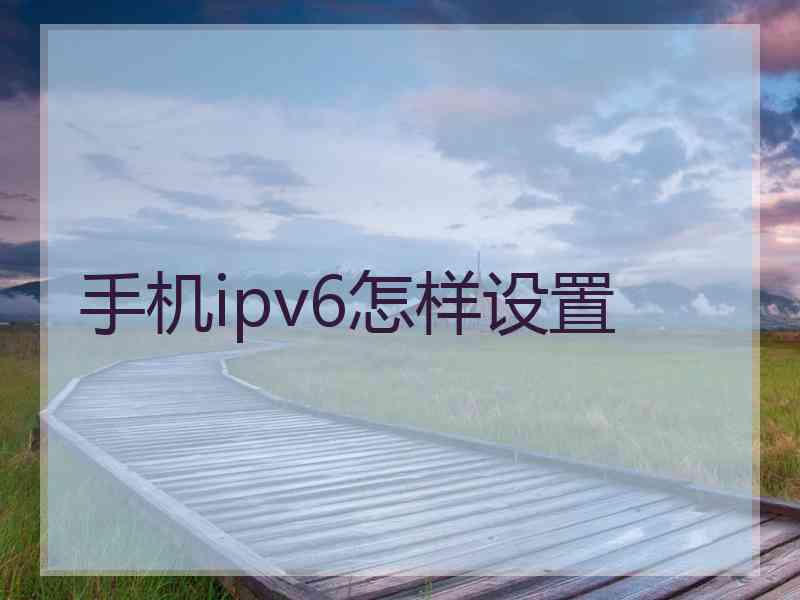 手机ipv6怎样设置