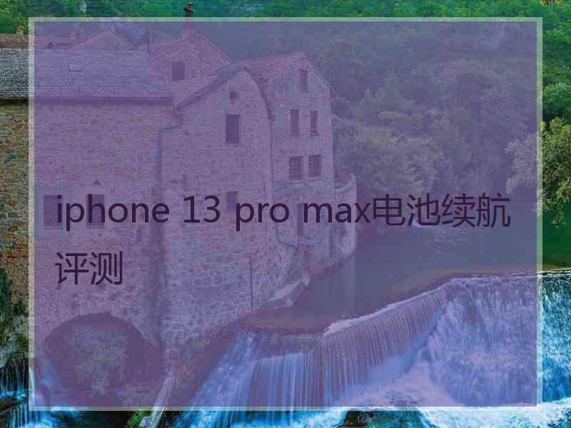 iphone 13 pro max电池续航评测