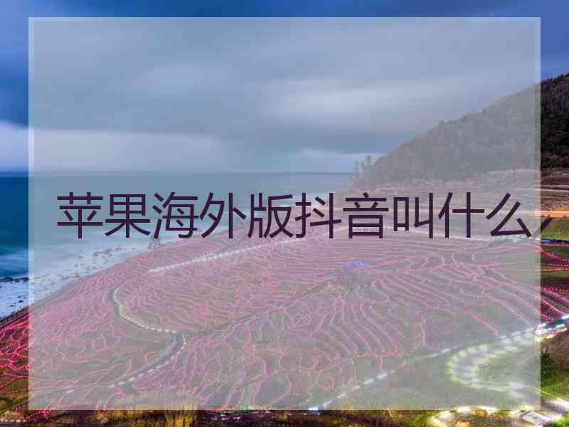 苹果海外版抖音叫什么