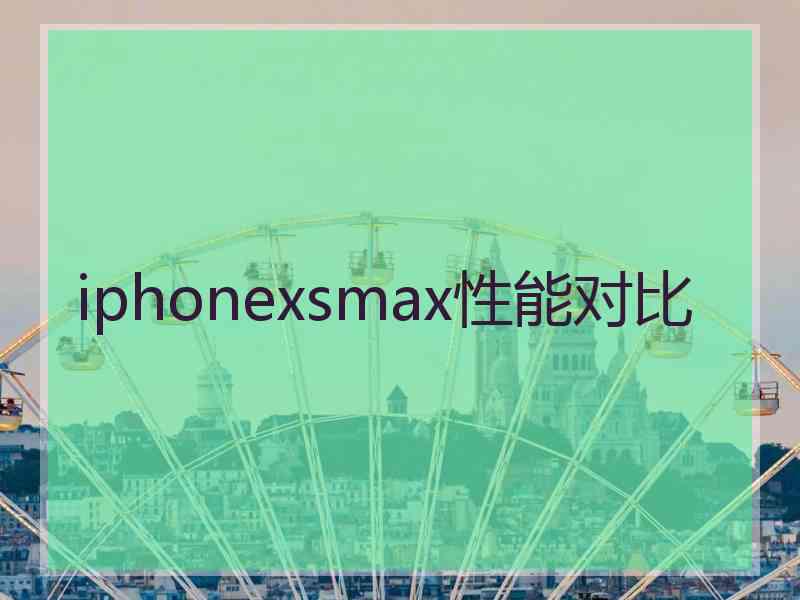 iphonexsmax性能对比