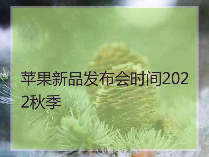 苹果新品发布会时间2022秋季