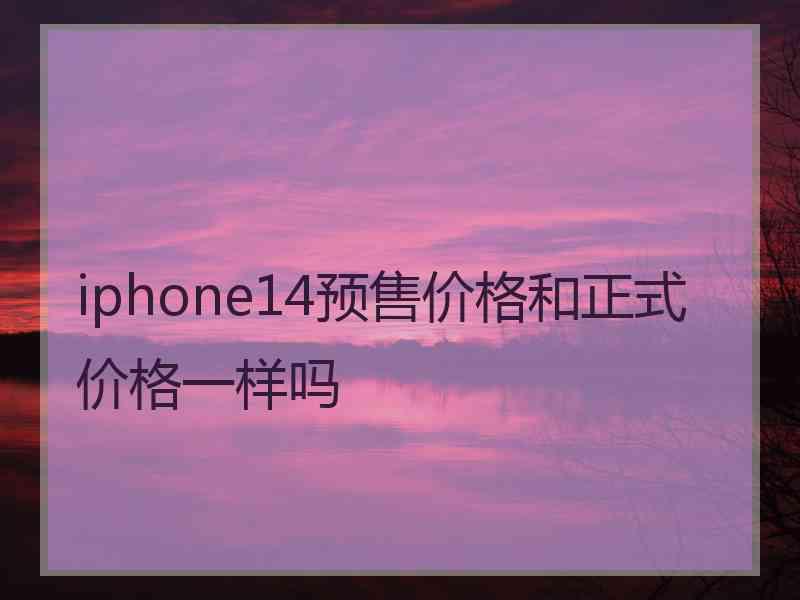 iphone14预售价格和正式价格一样吗