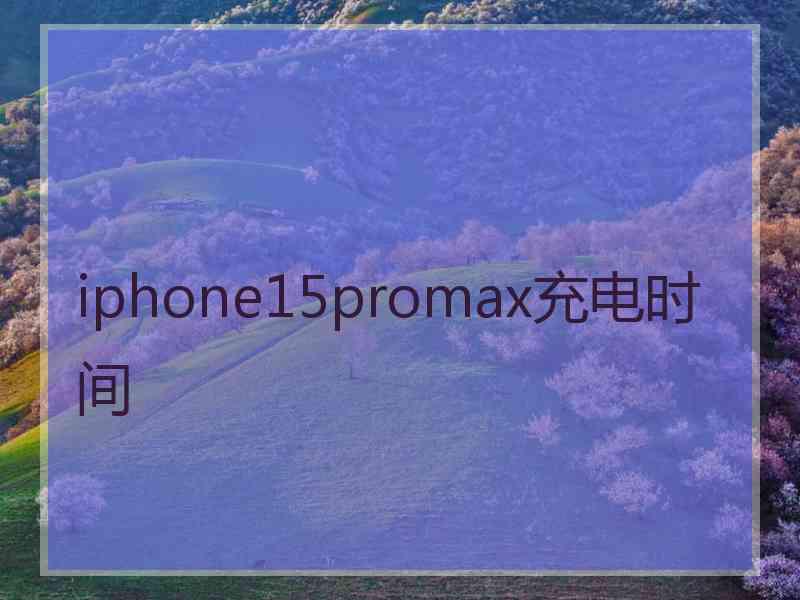 iphone15promax充电时间