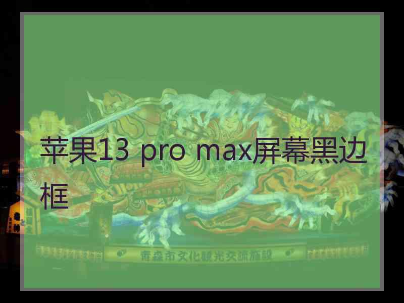 苹果13 pro max屏幕黑边框