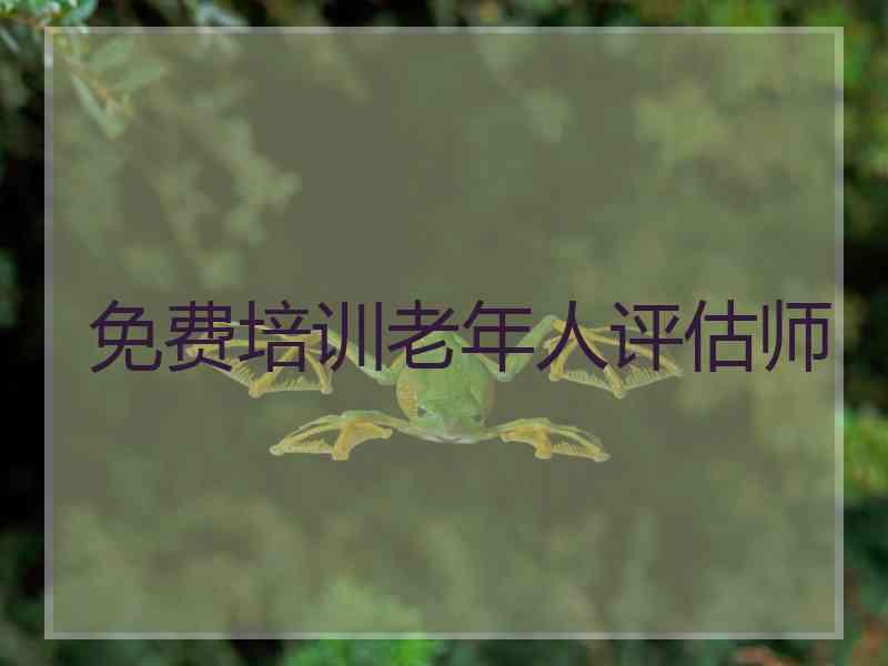 免费培训老年人评估师