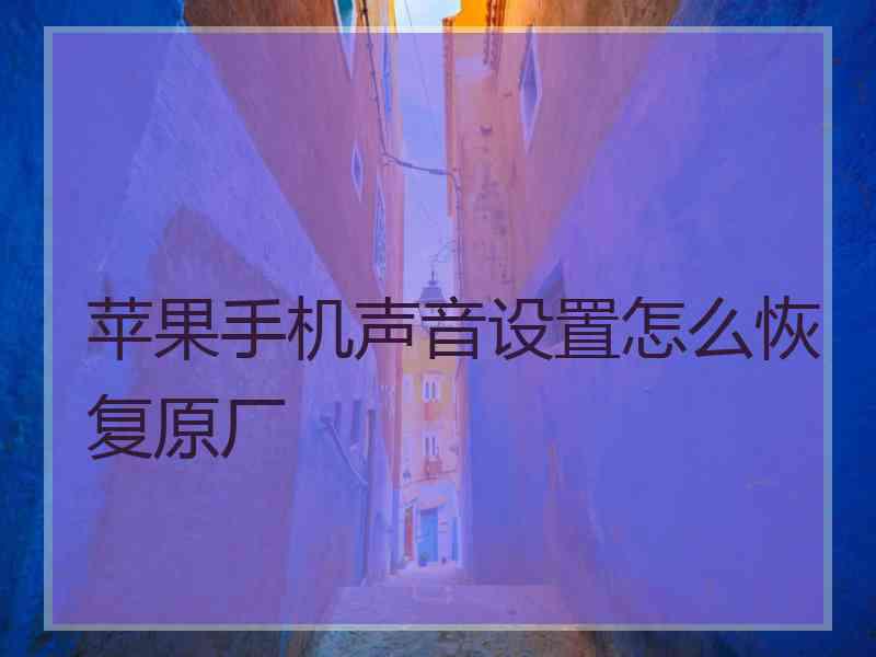 苹果手机声音设置怎么恢复原厂