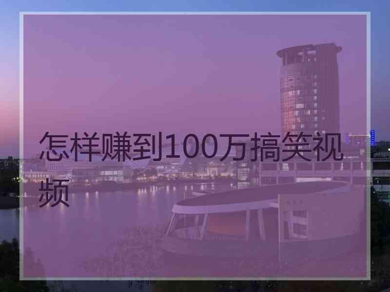 怎样赚到100万搞笑视频