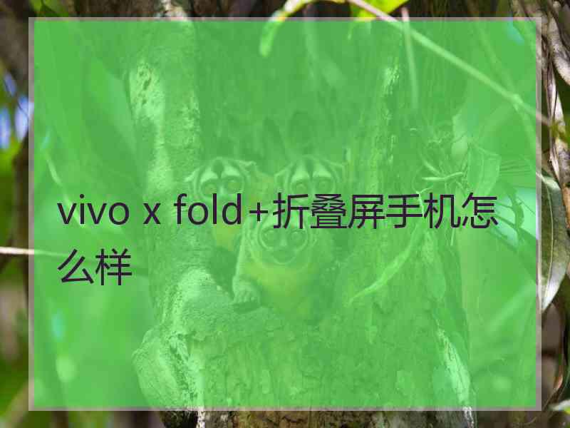 vivo x fold+折叠屏手机怎么样