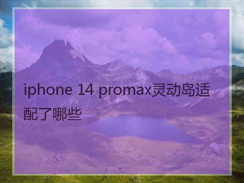 iphone 14 promax灵动岛适配了哪些