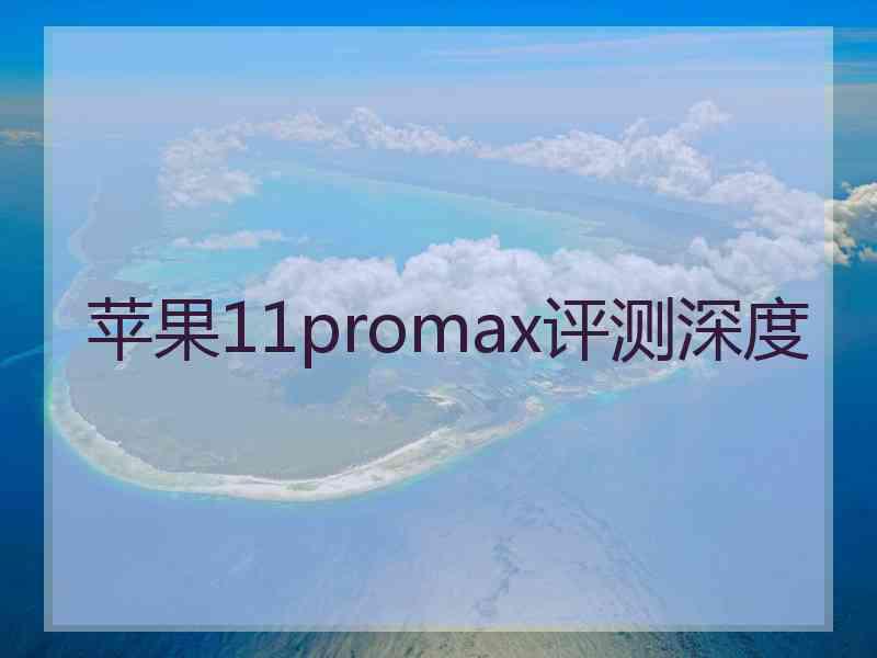 苹果11promax评测深度