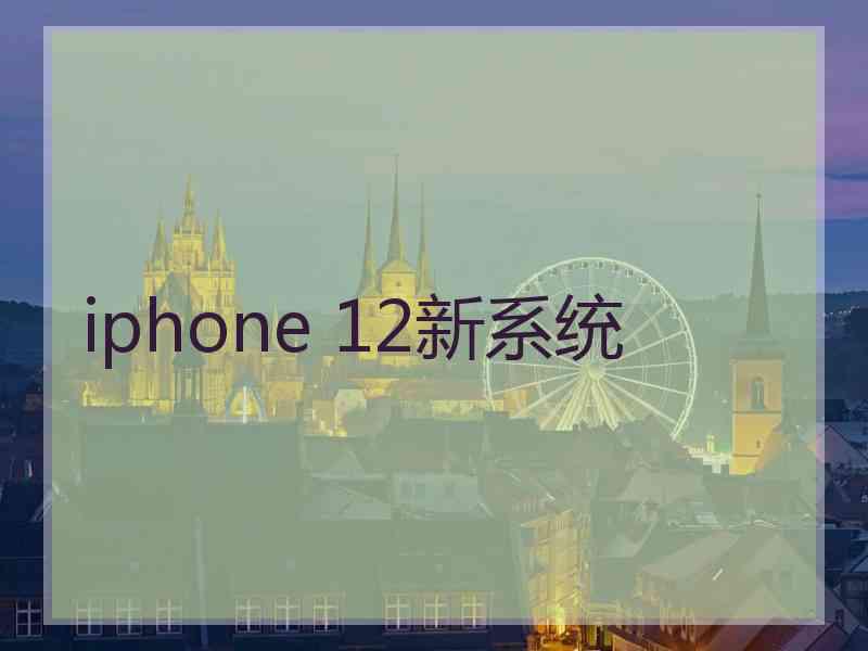 iphone 12新系统