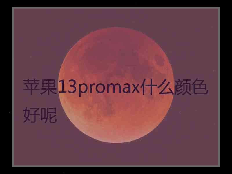 苹果13promax什么颜色好呢