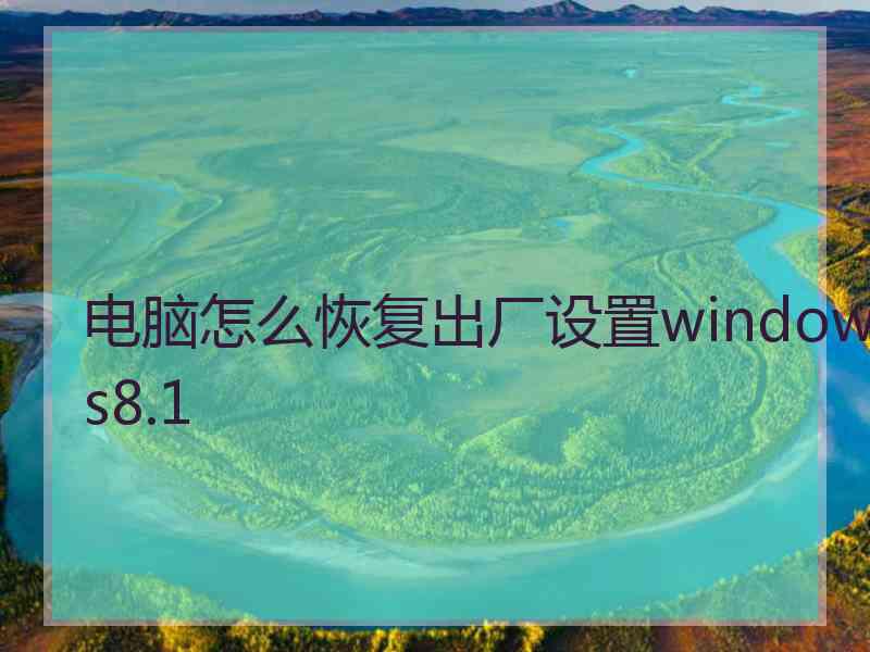 电脑怎么恢复出厂设置windows8.1