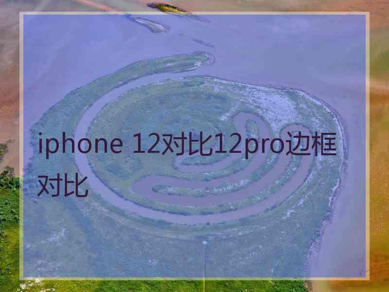 iphone 12对比12pro边框对比